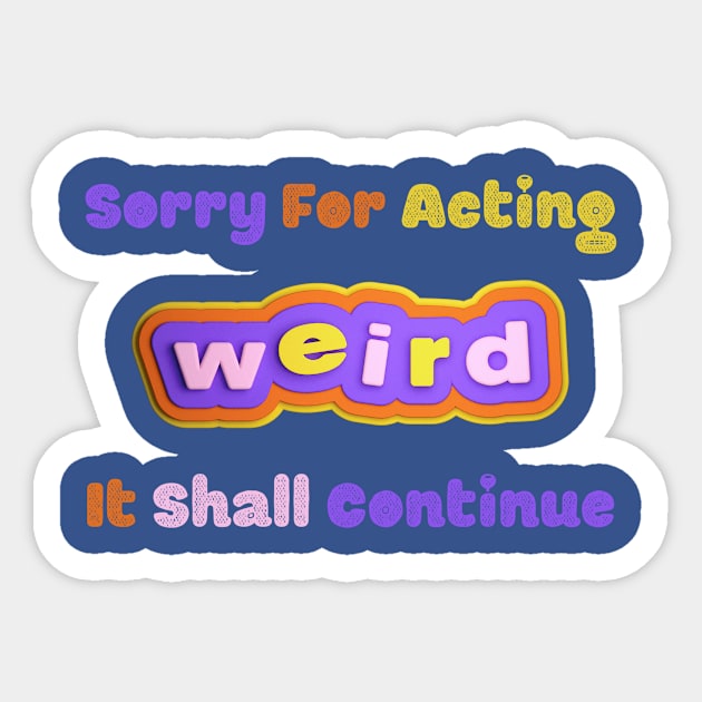 Embrace the Weirdness - Quirky "Sorry For Acting Weird, It Shall Continue" Shirt, Perfect Gift for the Eccentric Friend Sticker by TeeGeek Boutique